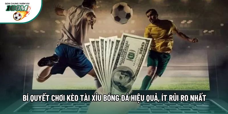 Bí Quyết Chơi Kèo Tài Xỉu Bóng Đá Hiệu Quả, Ít Rủi Ro Nhất