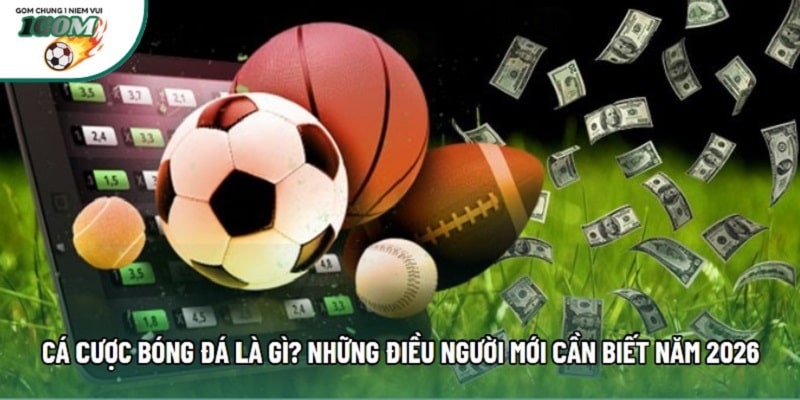Cá cược bóng đá là gì? Những điều người mới cần biết năm 2026