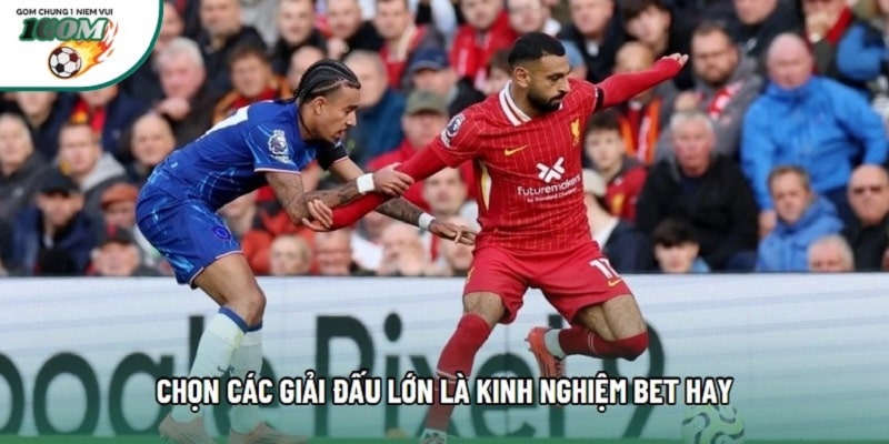 Chọn các giải đấu lớn là kinh nghiệm bet hay