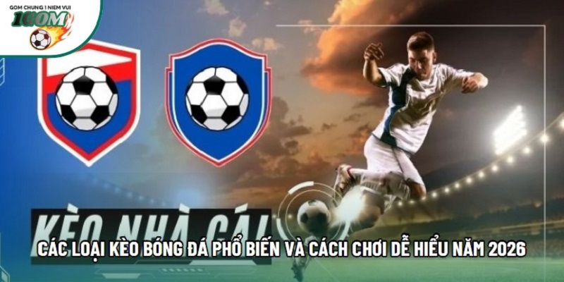 Các loại kèo bóng đá phổ biến và cách chơi dễ hiểu năm 2026