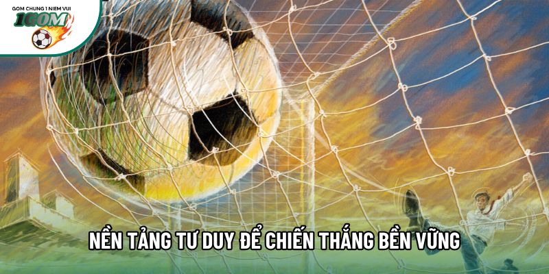 Nền tảng tư duy để chiến thắng bền vững Nền tảng tư duy để chiến thắng bền vững