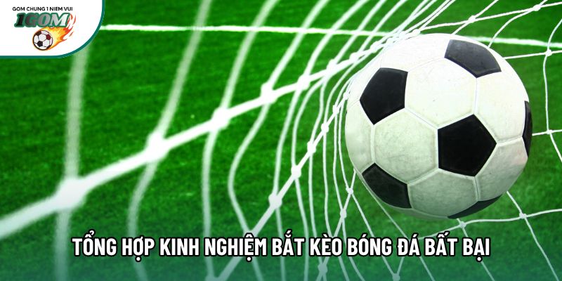 Tổng hợp kinh nghiệm bắt kèo bóng đá bất bại Tổng hợp kinh nghiệm bắt kèo bóng đá bất bại